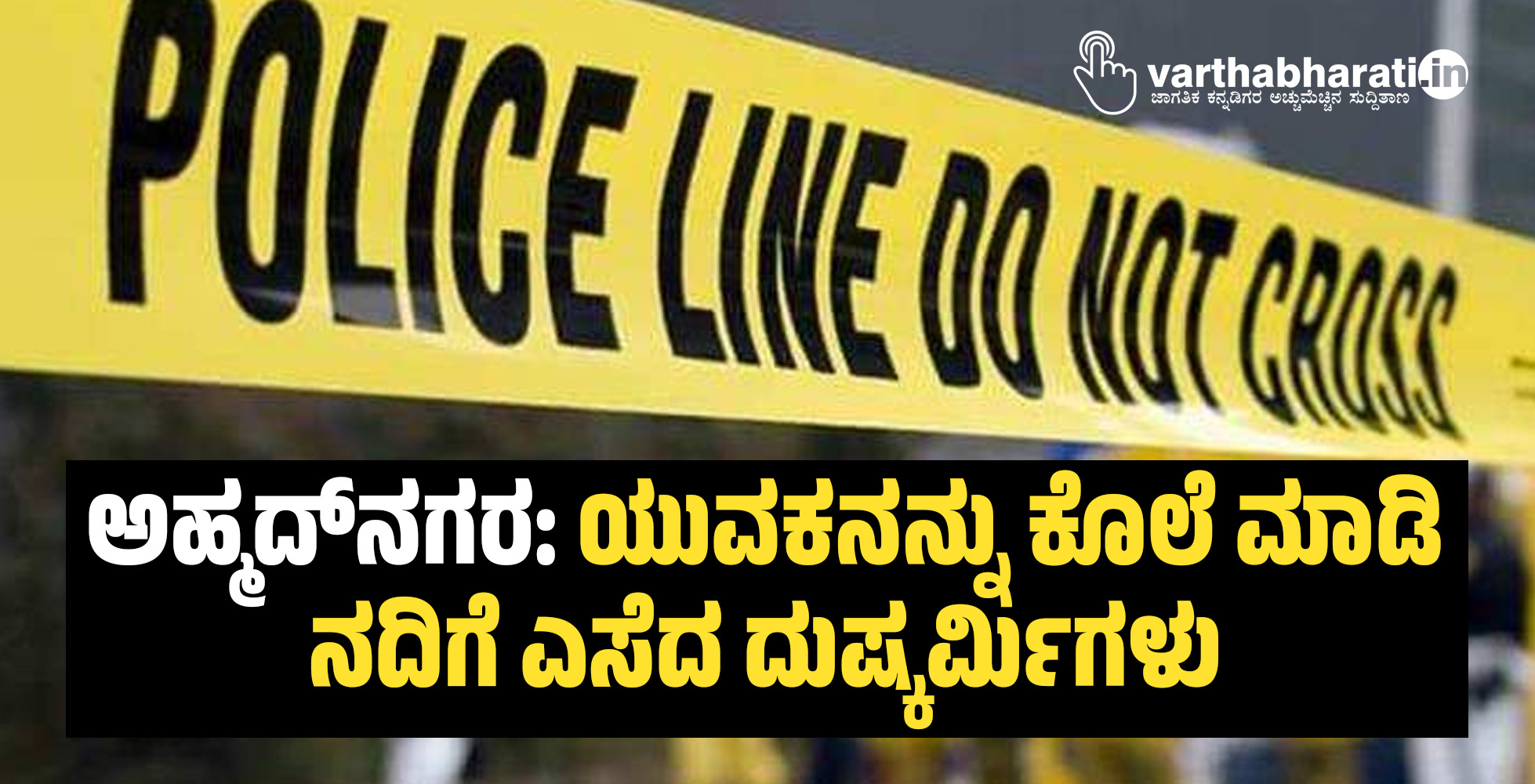 ಅಹ್ಮದ್ನಗರ: ಯುವಕನನ್ನು ಕೊಲೆ ಮಾಡಿ ನದಿಗೆ ಎಸೆದ ದುಷ್ಕರ್ಮಿಗಳು ಅಹ್ಮದ್ನಗರ: ಯುವಕನನ್ನು ಕೊಲೆ ಮಾಡಿ ನದಿಗೆ ಎಸೆದ ದುಷ್ಕರ್ಮಿಗಳು