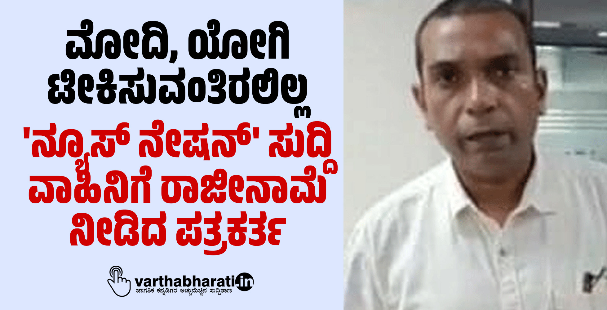ಮೋದಿ, ಯೋಗಿ ಟೀಕಿಸುವಂತಿರಲಿಲ್ಲ: ನ್ಯೂಸ್ ನೇಷನ್ ಸುದ್ದಿ ವಾಹಿನಿಗೆ ರಾಜೀನಾಮೆ ನೀಡಿದ ಪತ್ರಕರ್ತ