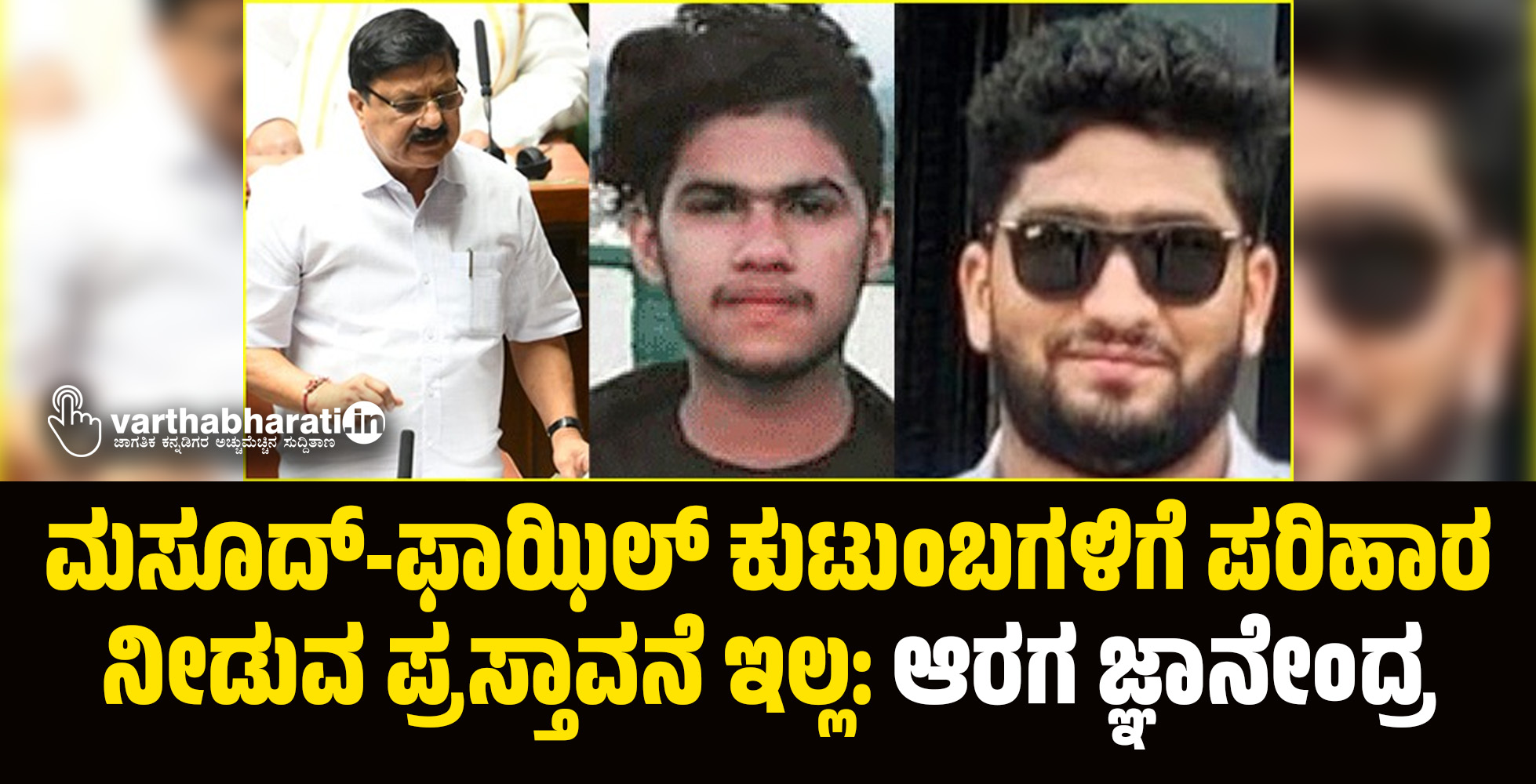 ಮಸೂದ್-ಫಾಝಿಲ್ ಕುಟುಂಬಗಳಿಗೆ ಪರಿಹಾರ ನೀಡುವ ಪ್ರಸ್ತಾವನೆ ಇಲ್ಲ: ಗೃಹ ಸಚಿವ ಆರಗ ಜ್ಞಾನೇಂದ್ರ