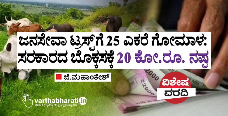 ಜನಸೇವಾ ಟ್ರಸ್ಟ್ ಗೆ 25 ಎಕರೆ ಗೋಮಾಳ: ಸರಕಾರದ ಬೊಕ್ಕಸಕ್ಕೆ 20 ಕೋ.ರೂ. ನಷ್ಟ