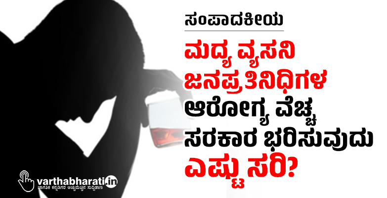ಸಂಪಾದಕೀಯ | ಮದ್ಯ ವ್ಯಸನಿ ಜನಪ್ರತಿನಿಧಿಗಳ ಆರೋಗ್ಯ ವೆಚ್ಚ ಸರಕಾರ ಭರಿಸುವುದು ಎಷ್ಟು ಸರಿ?