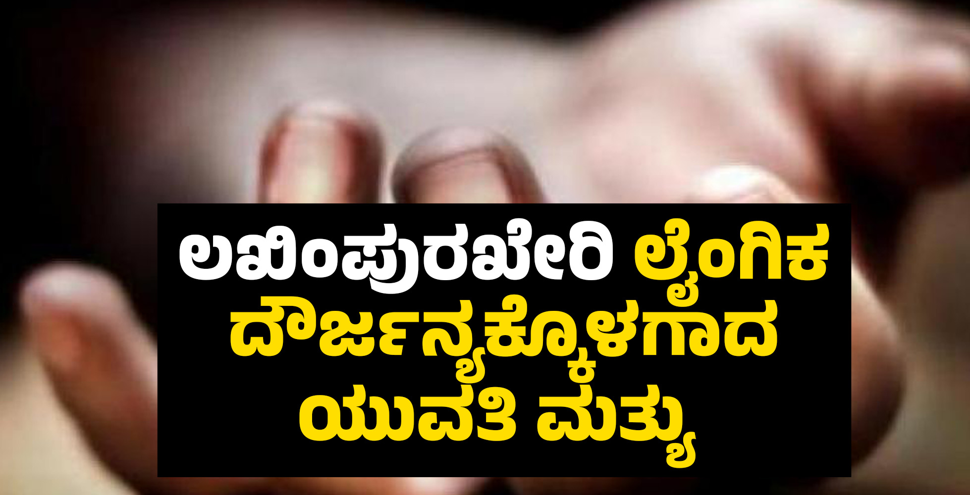 ಲಖಿಂಪುರಖೇರಿ: ಲೈಂಗಿಕ ದೌರ್ಜನ್ಯಕ್ಕೊಳಗಾದ ಯುವತಿ ಮತ್ಯು