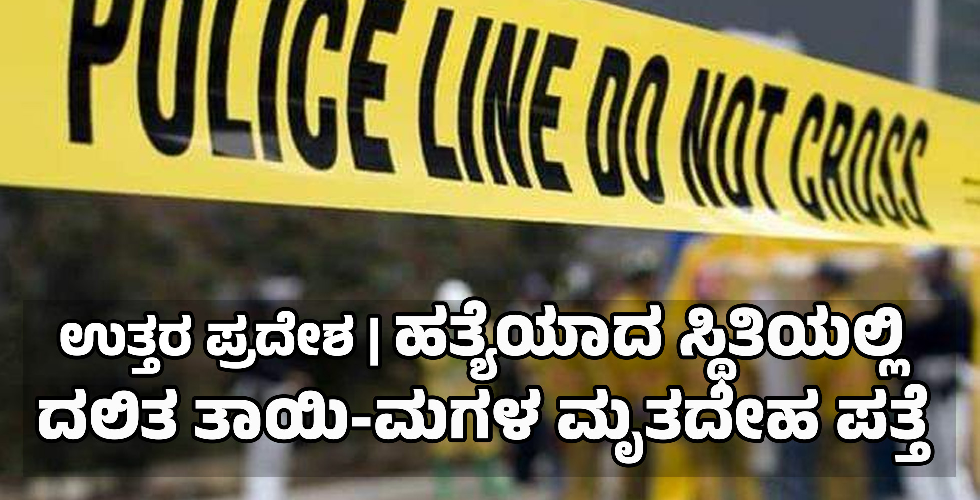 ಉತ್ತರ ಪ್ರದೇಶ: ಹತ್ಯೆಯಾದ ಸ್ಥಿತಿಯಲ್ಲಿ ದಲಿತ ತಾಯಿ-ಮಗಳ ಮೃತದೇಹ ಪತ್ತೆ