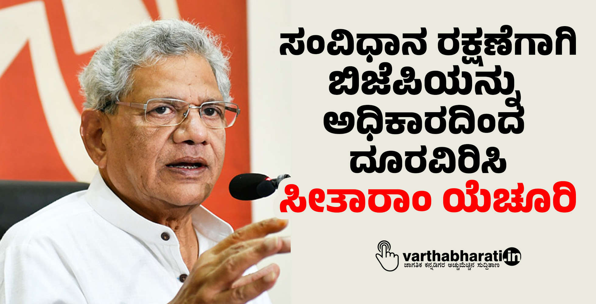 ​ಸಂವಿಧಾನ ರಕ್ಷಣೆಗಾಗಿ ಬಿಜೆಪಿಯನ್ನು ಅಧಿಕಾರದಿಂದ  ದೂರವಿರಿಸಿ: ಸೀತಾರಾಂ ಯೆಚೂರಿ