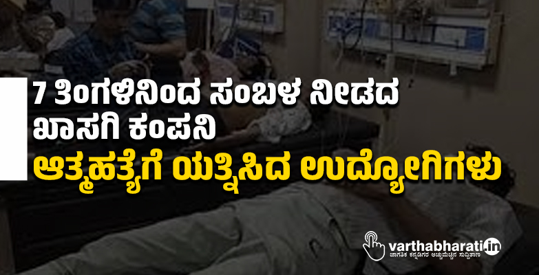 7 ತಿಂಗಳಿನಿಂದ ಸಂಬಳ ನೀಡದ ಖಾಸಗಿ ಕಂಪನಿ: ಆತ್ಮಹತ್ಯೆಗೆ ಯತ್ನಿಸಿದ ಉದ್ಯೋಗಿಗಳು