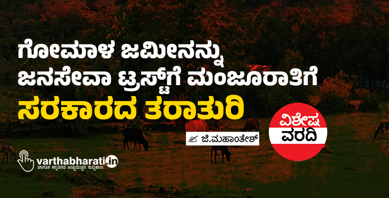 ಗೋಮಾಳ ಜಮೀನನ್ನು ಜನಸೇವಾ ಟ್ರಸ್ಟ್‌ಗೆ ಮಂಜೂರಾತಿಗೆ ಸರಕಾರದ ತರಾತುರಿ