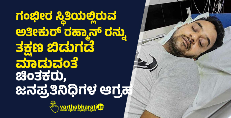 ಗಂಭೀರ ಸ್ಥಿತಿಯಲ್ಲಿರುವ ಅತೀಕುರ್ ರಹ್ಮಾನ್ ರನ್ನು ತಕ್ಷಣ ಬಿಡುಗಡೆ ಮಾಡುವಂತೆ ಚಿಂತಕರು, ಜನಪ್ರತಿನಿಧಿಗಳ ಆಗ್ರಹ