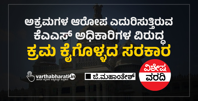 ಅಕ್ರಮಗಳ ಆರೋಪ ಎದುರಿಸುತ್ತಿರುವ ಕೆಎಎಸ್ ಅಧಿಕಾರಿಗಳ ವಿರುದ್ಧ ಕ್ರಮ ಕೈಗೊಳ್ಳದ ಸರಕಾರ