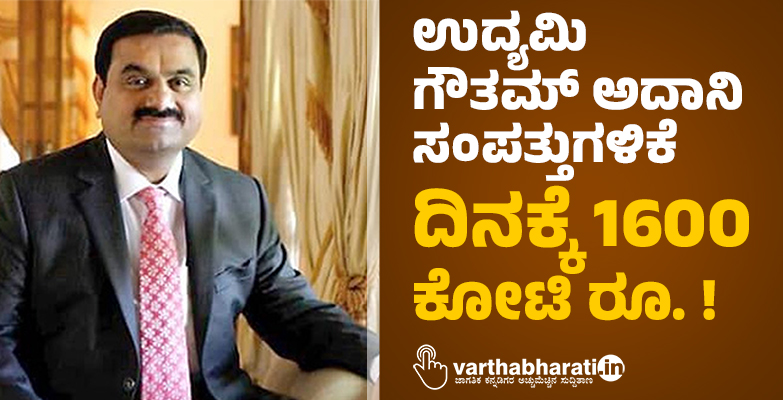 ಉದ್ಯಮಿ ಗೌತಮ್ ಅದಾನಿ ಸಂಪತ್ತುಗಳಿಕೆ ದಿನಕ್ಕೆ 1600 ಕೋಟಿ ರೂ. !