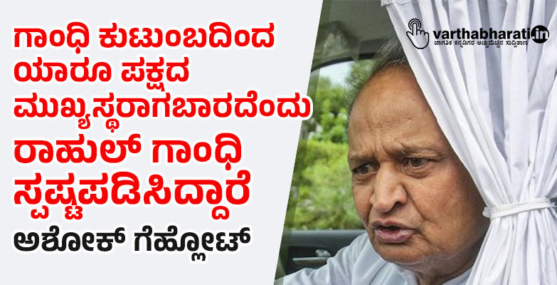 ಗಾಂಧಿ ಕುಟುಂಬದಿಂದ ಯಾರೂ ಪಕ್ಷದ ಮುಖ್ಯಸ್ಥರಾಗಬಾರದೆಂದು ರಾಹುಲ್ ಗಾಂಧಿ ಸ್ಪಷ್ಟಪಡಿಸಿದ್ದಾರೆ: ಅಶೋಕ್ ಗೆಹ್ಲೋಟ್