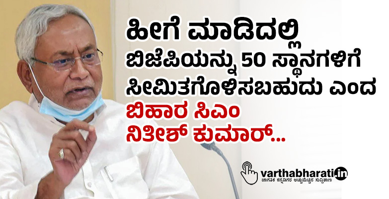 ಹೀಗೆ ಮಾಡಿದಲ್ಲಿ ಬಿಜೆಪಿಯನ್ನು 50 ಸ್ಥಾನಗಳಿಗೆ ಸೀಮಿತಗೊಳಿಸಬಹುದು ಎಂದ ಬಿಹಾರ ಸಿಎಂ ನಿತೀಶ್ ಕುಮಾರ್...