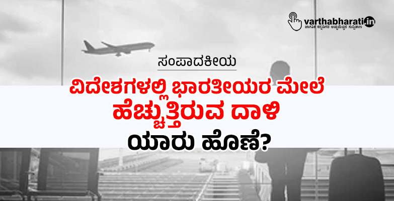 ವಿದೇಶಗಳಲ್ಲಿ ಭಾರತೀಯರ ಮೇಲೆ ಹೆಚ್ಚುತ್ತಿರುವ ದಾಳಿ: ಯಾರು ಹೊಣೆ?