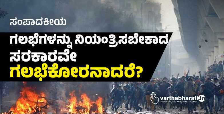 ಸಂಪಾದಕೀಯ | ಗಲಭೆಗಳನ್ನು ನಿಯಂತ್ರಿಸಬೇಕಾದ ಸರಕಾರವೇ ಗಲಭೆಕೋರನಾದರೆ?
