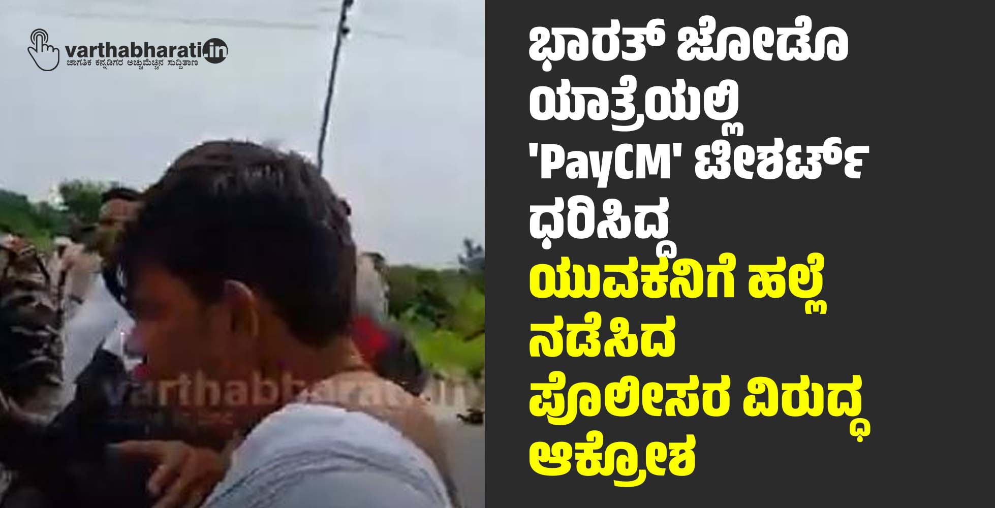 ಭಾರತ್ ಜೋಡೊ ಯಾತ್ರೆಯಲ್ಲಿ PayCM ಟೀಶರ್ಟ್ ಧರಿಸಿದ್ದ ಯುವಕನಿಗೆ ಹಲ್ಲೆ ನಡೆಸಿದ ಪೊಲೀಸರ ವಿರುದ್ಧ ಆಕ್ರೋಶ