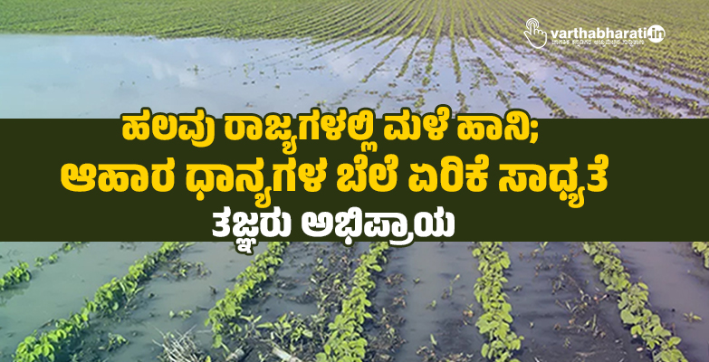 ಹಲವು ರಾಜ್ಯಗಳಲ್ಲಿ ಮಳೆ ಹಾನಿ; ಆಹಾರ ಧಾನ್ಯಗಳ ಬೆಲೆ ಏರಿಕೆ ಸಾಧ್ಯತೆ: ತಜ್ಞರು ಅಭಿಪ್ರಾಯ