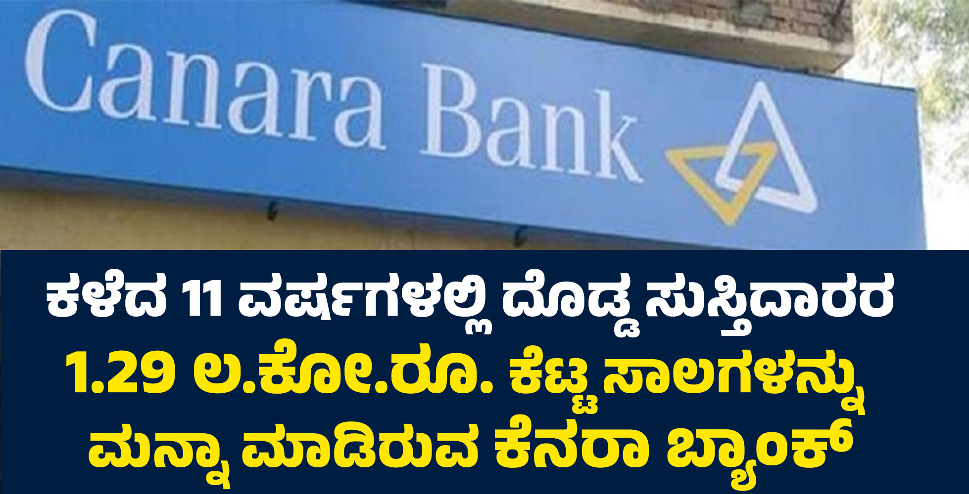 ಕಳೆದ 11 ವರ್ಷಗಳಲ್ಲಿ ದೊಡ್ಡ ಸುಸ್ತಿದಾರರ 1.29 ಲ.ಕೋ.ರೂ. ಕೆಟ್ಟ ಸಾಲಗಳನ್ನು ಮನ್ನಾ ಮಾಡಿರುವ ಕೆನರಾ ಬ್ಯಾಂಕ್