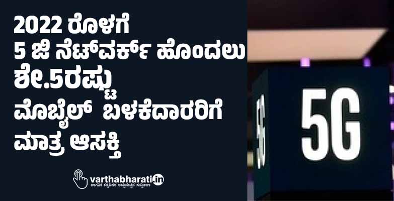 2022 ರೊಳಗೆ 5 ಜಿ ನೆಟ್‌ವರ್ಕ್  ಹೊಂದಲು ಶೇ.5ರಷ್ಟು ಮೊಬೈಲ್ ಬಳಕೆದಾರರಿಗೆ  ಮಾತ್ರ ಆಸಕ್ತಿ