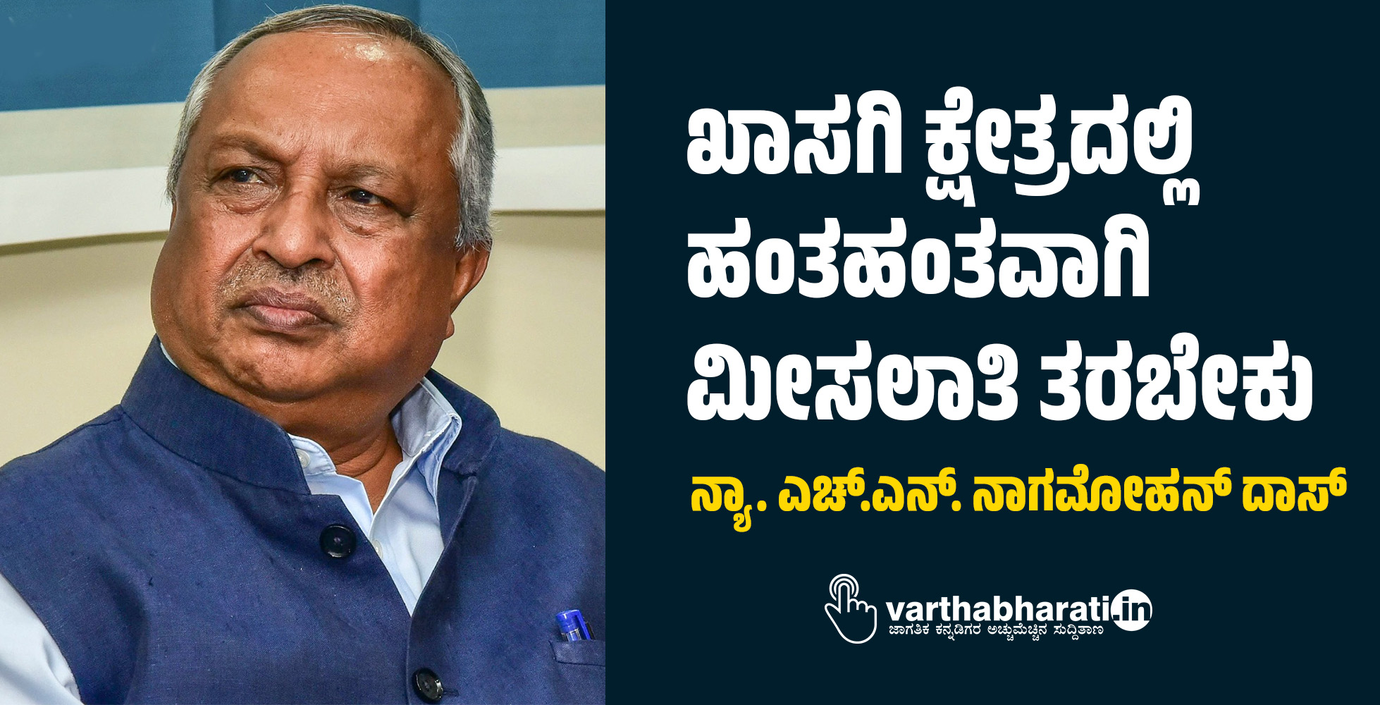 ಖಾಸಗಿ ಕ್ಷೇತ್ರದಲ್ಲಿ ಹಂತಹಂತವಾಗಿ ಮೀಸಲಾತಿ ತರಬೇಕು -ನ್ಯಾ. ಎಚ್.ಎನ್. ನಾಗಮೋಹನ್ ದಾಸ್