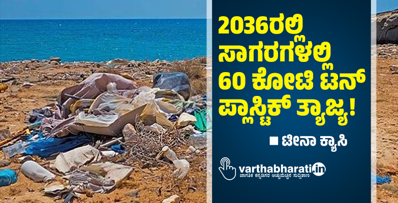 2036ರಲ್ಲಿ ಸಾಗರಗಳಲ್ಲಿ 60 ಕೋಟಿ ಟನ್ ಪ್ಲಾಸ್ಟಿಕ್ ತ್ಯಾಜ್ಯ!