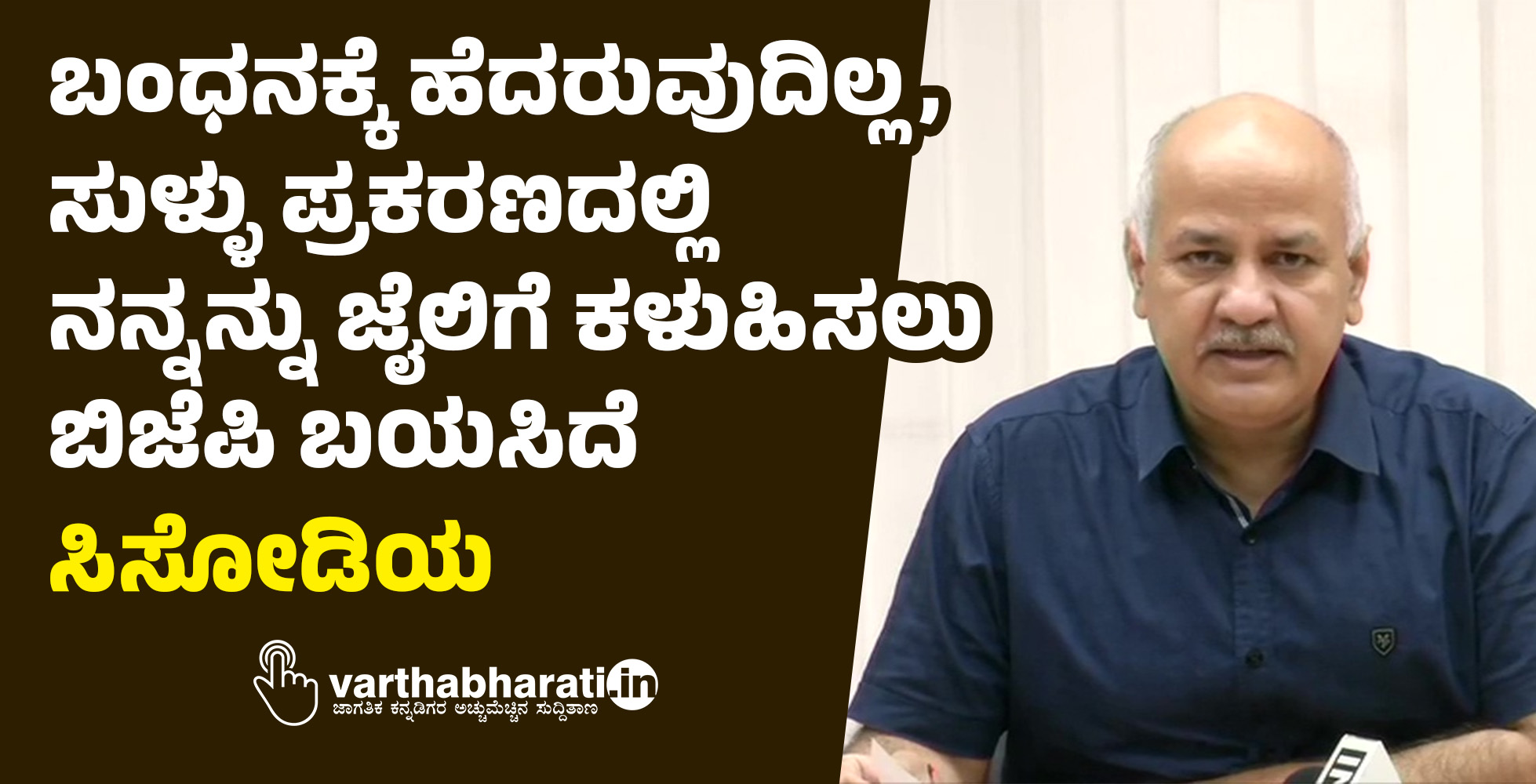 ಬಂಧನಕ್ಕೆ ಹೆದರುವುದಿಲ್ಲ, ಸುಳ್ಳು ಪ್ರಕರಣದಲ್ಲಿ ನನ್ನನ್ನು ಜೈಲಿಗೆ ಕಳುಹಿಸಲು ಬಿಜೆಪಿ ಬಯಸಿದೆ: ಸಿಸೋಡಿಯ