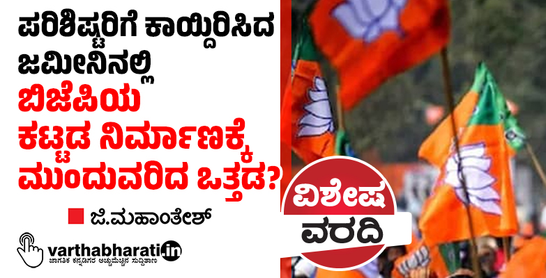 ಪರಿಶಿಷ್ಟರಿಗೆ ಕಾಯ್ದಿರಿಸಿದ ಜಮೀನಿನಲ್ಲಿ ಬಿಜೆಪಿಯ ಕಟ್ಟಡ ನಿರ್ಮಾಣಕ್ಕೆ ಮುಂದುವರಿದ ಒತ್ತಡ?