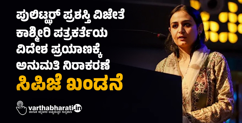 ಪುಲಿಟ್ಝರ್ ಪ್ರಶಸ್ತಿ ವಿಜೇತೆ ಕಾಶ್ಮೀರಿ ಪತ್ರಕರ್ತೆಯ ವಿದೇಶ ಪ್ರಯಾಣಕ್ಕೆ ಅನುಮತಿ ನಿರಾಕರಣೆ: ಸಿಪಿಜೆ ಖಂಡನೆ