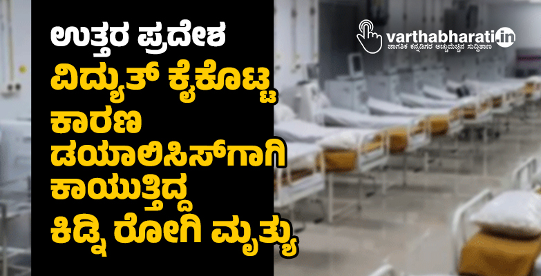 ಉತ್ತರ ಪ್ರದೇಶ: ವಿದ್ಯುತ್ ಕೈಕೊಟ್ಟ ಕಾರಣ ಡಯಾಲಿಸಿಸ್‌ಗಾಗಿ ಕಾಯುತ್ತಿದ್ದ ಕಿಡ್ನಿ ರೋಗಿ ಮೃತ್ಯು