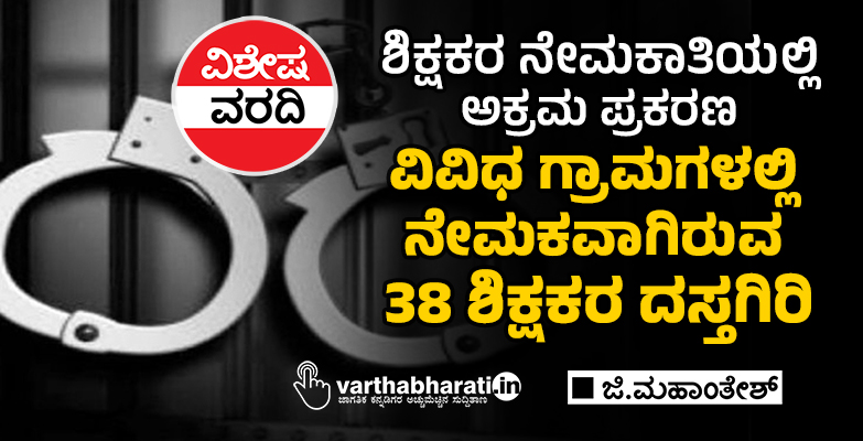 ಶಿಕ್ಷಕರ ನೇಮಕಾತಿಯಲ್ಲಿ ಅಕ್ರಮ ಪ್ರಕರಣ: ವಿವಿಧ ಗ್ರಾಮಗಳಲ್ಲಿ ನೇಮಕವಾಗಿರುವ 38 ಶಿಕ್ಷಕರ ದಸ್ತಗಿರಿ