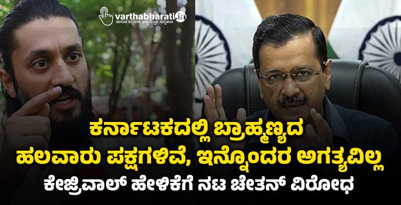 ಕರ್ನಾಟಕದಲ್ಲಿ ಬ್ರಾಹ್ಮಣ್ಯದ ಹಲವಾರು ಪಕ್ಷಗಳಿವೆ, ಇನ್ನೊಂದರ ಅಗತ್ಯವಿಲ್ಲ: ಕೇಜ್ರಿವಾಲ್ ಹೇಳಿಕೆಗೆ ನಟ ಚೇತನ್ ವಿರೋಧ