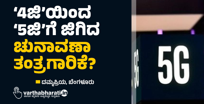 ‘4ಜಿ’ಯಿಂದ ‘5ಜಿ’ಗೆ ಜಿಗಿದ ಚುನಾವಣಾ ತಂತ್ರಗಾರಿಕೆ?