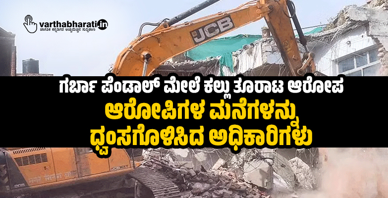 ಗರ್ಬಾ ಪೆಂಡಾಲ್‌ ಮೇಲೆ ಕಲ್ಲು ತೂರಾಟ ಆರೋಪ: ಆರೋಪಿಗಳ ಮನೆಗಳನ್ನು ಧ್ವಂಸಗೊಳಿಸಿದ ಅಧಿಕಾರಿಗಳು
