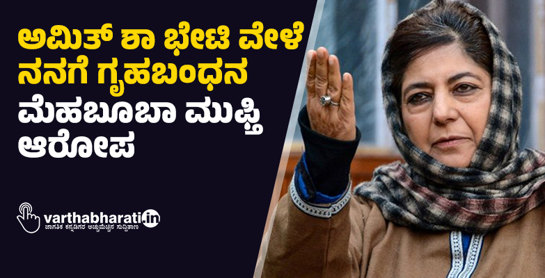 ಅಮಿತ್ ಶಾ ಭೇಟಿ ವೇಳೆ ನನಗೆ ಗೃಹಬಂಧನ: ಮೆಹಬೂಬಾ ಮುಫ್ತಿ ಆರೋಪ; ಪೊಲೀಸರಿಂದ ನಿರಾಕರಣೆ