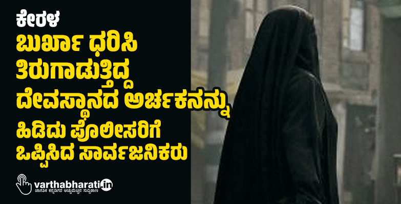 ಕೇರಳ: ಬುರ್ಖಾ ಧರಿಸಿ ತಿರುಗಾಡುತ್ತಿದ್ದ ದೇವಸ್ಥಾನದ ಅರ್ಚಕನನ್ನು ಹಿಡಿದು ಪೊಲೀಸರಿಗೆ ಒಪ್ಪಿಸಿದ ಸಾರ್ವಜನಿಕರು