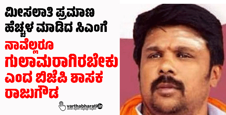 ಮೀಸಲಾತಿ ಪ್ರಮಾಣ ಹೆಚ್ಚಳ ಮಾಡಿದ ಸಿಎಂಗೆ ನಾವೆಲ್ಲರೂ ಗುಲಾಮರಾಗಿರಬೇಕು ಎಂದ ಶಾಸಕ ರಾಜುಗೌಡ