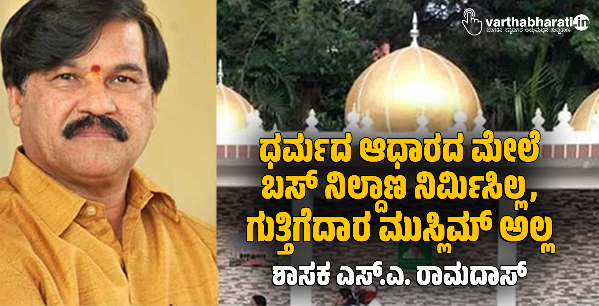 ಧರ್ಮದ ಆಧಾರದ ಮೇಲೆ ಬಸ್ ನಿಲ್ದಾಣ ನಿರ್ಮಿಸಿಲ್ಲ, ಗುತ್ತಿಗೆದಾರ ಮುಸ್ಲಿಮ್ ಅಲ್ಲ: ಶಾಸಕ ಎಸ್.ಎ. ರಾಮದಾಸ್ ಧರ್ಮದ ಆಧಾರದ ಮೇಲೆ ಬಸ್ ನಿಲ್ದಾಣ ನಿರ್ಮಿಸಿಲ್ಲ, ಗುತ್ತಿಗೆದಾರ ಮುಸ್ಲಿಮ್ ಅಲ್ಲ: ಶಾಸಕ ಎಸ್.ಎ. ರಾಮದಾಸ್
