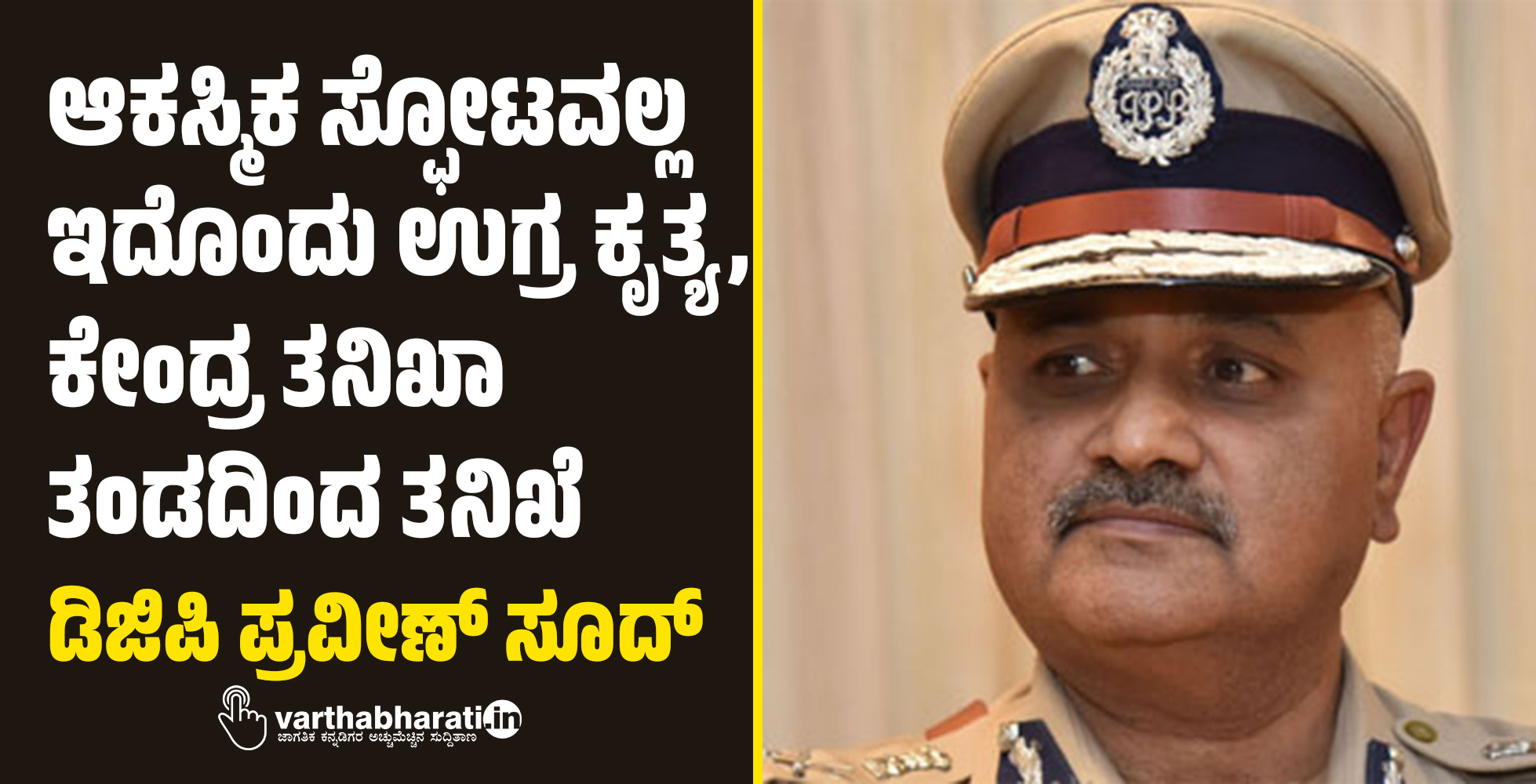 ಆಕಸ್ಮಿಕ ಸ್ಫೋಟವಲ್ಲ ಇದೊಂದು ಉಗ್ರ ಕೃತ್ಯ, ಕೇಂದ್ರ ತನಿಖಾ ತಂಡದಿಂದ ತನಿಖೆ: ಡಿಜಿಪಿ ಪ್ರವೀಣ್ ಸೂದ್