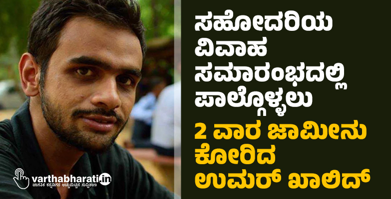 ಸಹೋದರಿಯ ವಿವಾಹ ಸಮಾರಂಭದಲ್ಲಿ ಪಾಲ್ಗೊಳ್ಳಲು 2 ವಾರ ಜಾಮೀನು ಕೋರಿದ ಉಮರ್ ಖಾಲಿದ್