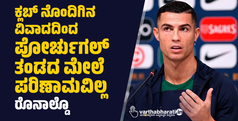 ಕ್ಲಬ್‌ ನೊಂದಿಗಿನ  ವಿವಾದದಿಂದ  ಪೋರ್ಚುಗಲ್ ತಂಡದ  ಮೇಲೆ  ಪರಿಣಾಮವಿಲ್ಲ : ರೊನಾಲ್ಡೊ