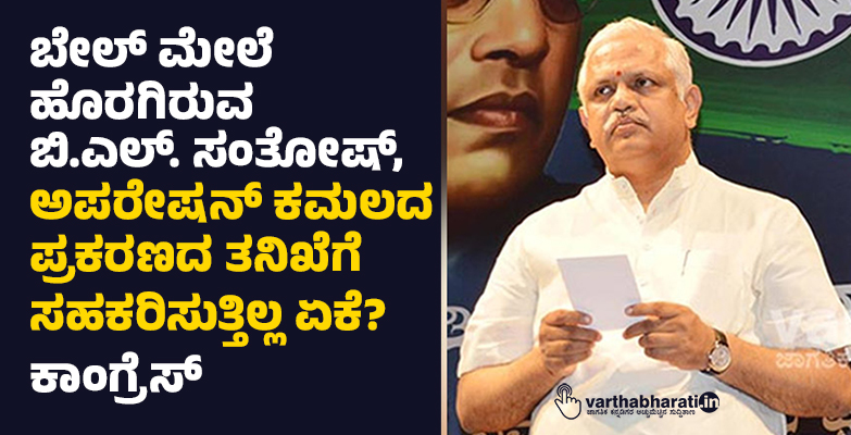 ಬೇಲ್ ಮೇಲೆ ಹೊರಗಿರುವ ಬಿ.ಎಲ್. ಸಂತೋಷ್, ಅಪರೇಷನ್ ಕಮಲದ ಪ್ರಕರಣದ ತನಿಖೆಗೆ ಸಹಕರಿಸುತ್ತಿಲ್ಲ ಏಕೆ?: ಕಾಂಗ್ರೆಸ್