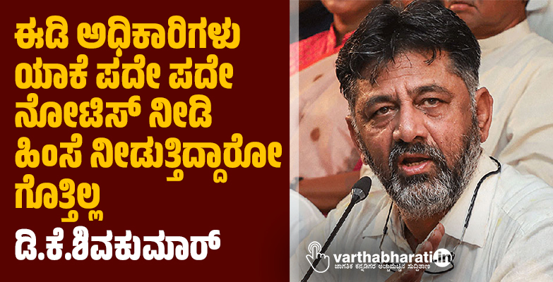ಈಡಿ ಅಧಿಕಾರಿಗಳು ಯಾಕೆ ಪದೇ ಪದೇ ನೋಟಿಸ್ ನೀಡಿ ಹಿಂಸೆ ನೀಡುತ್ತಿದ್ದಾರೋ ಗೊತ್ತಿಲ್ಲ: ಡಿ.ಕೆ.ಶಿವಕುಮಾರ್