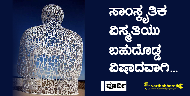 ಸಾಂಸ್ಕೃತಿಕ ವಿಸ್ಮತಿಯು ಬಹುದೊಡ್ಡ ವಿಷಾದವಾಗಿ...
