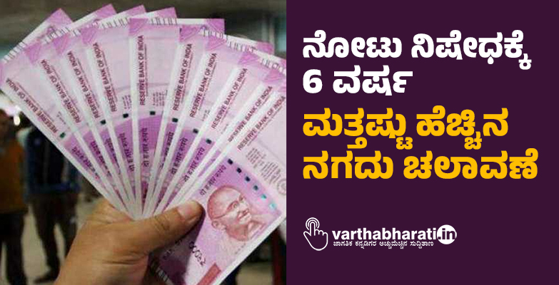 ನೋಟು ನಿಷೇಧಕ್ಕೆ 6 ವರ್ಷ: ಮತ್ತಷ್ಟು ಹೆಚ್ಚಿನ ನಗದು ಚಲಾವಣೆ