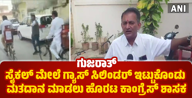 ಗುಜರಾತ್: ಸೈಕಲ್ ಮೇಲೆ ಗ್ಯಾಸ್ ಸಿಲಿಂಡರ್ ಇಟ್ಟುಕೊಂಡು ಮತದಾನ ಮಾಡಲು ಹೊರಟ ಕಾಂಗ್ರೆಸ್ ಶಾಸಕ