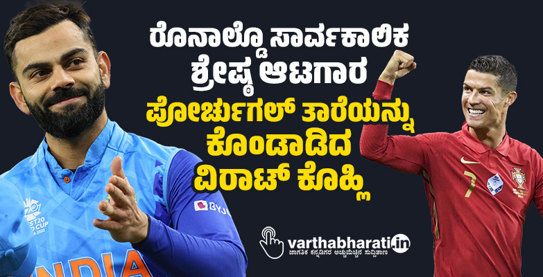 ರೊನಾಲ್ಡೊ ಸಾರ್ವಕಾಲಿಕ ಶ್ರೇಷ್ಠ ಆಟಗಾರ: ಪೋರ್ಚುಗಲ್ ತಾರೆಯನ್ನು ಕೊಂಡಾಡಿದ ವಿರಾಟ್ ಕೊಹ್ಲಿ