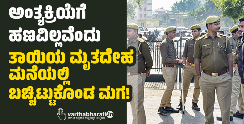 ಅಂತ್ಯಕ್ರಿಯೆಗೆ ಹಣವಿಲ್ಲವೆಂದು ತಾಯಿಯ ಮೃತದೇಹ ಮನೆಯಲ್ಲಿ ಬಚ್ಚಿಟ್ಟುಕೊಂಡ ಮಗ! ಅಂತ್ಯಕ್ರಿಯೆಗೆ ಹಣವಿಲ್ಲವೆಂದು ತಾಯಿಯ ಮೃತದೇಹ ಮನೆಯಲ್ಲಿ ಬಚ್ಚಿಟ್ಟುಕೊಂಡ ಮಗ!