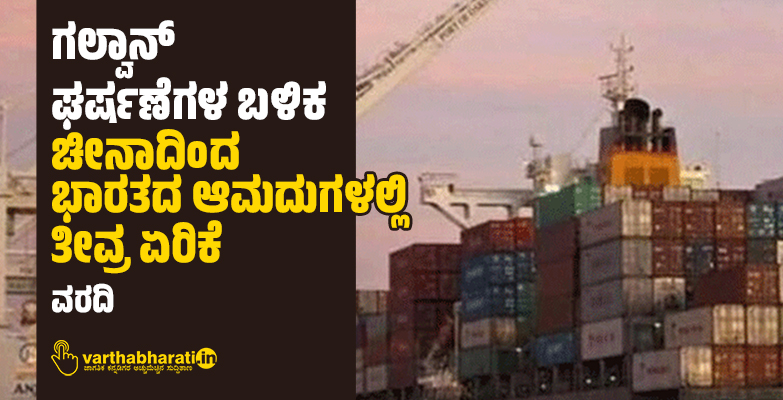 ಗಲ್ವಾನ್ ಘರ್ಷಣೆಗಳ ಬಳಿಕ ಚೀನಾದಿಂದ ಭಾರತದ ಆಮದುಗಳಲ್ಲಿ ತೀವ್ರ ಏರಿಕೆ: ವರದಿ