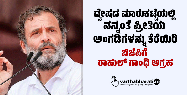 ದ್ವೇಷದ ಮಾರುಕಟ್ಟೆಯಲ್ಲಿ ನನ್ನಂತೆ ಪ್ರೀತಿಯ ಅಂಗಡಿಗಳನ್ನು ತೆರೆಯಿರಿ: ಬಿಜೆಪಿಗೆ ರಾಹುಲ್ ಗಾಂಧಿ ಆಗ್ರಹ