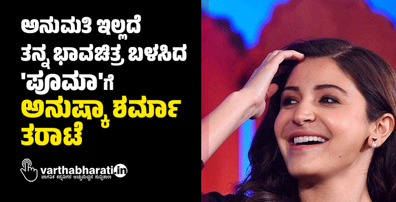 ಅನುಮತಿ ಇಲ್ಲದೆ ತನ್ನ ಭಾವಚಿತ್ರ ಬಳಸಿದ ಪೂಮಾಗೆ ಅನುಷ್ಕಾ ಶರ್ಮಾ ತರಾಟೆ