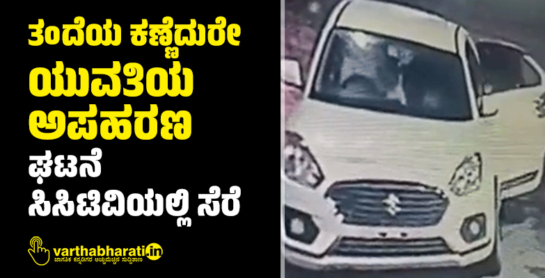 ತಂದೆಯ ಕಣ್ಣೆದುರೇ ಯುವತಿಯ ಅಪಹರಣ; ಘಟನೆ ಸಿಸಿಟಿವಿಯಲ್ಲಿ ಸೆರೆ