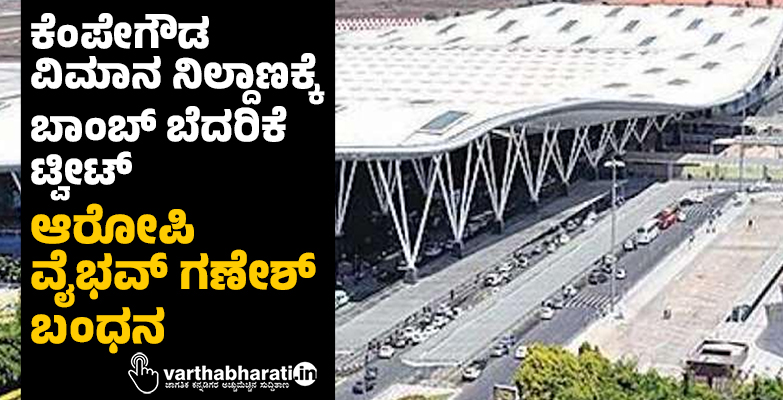 ಕೆಂಪೇಗೌಡ ವಿಮಾನ ನಿಲ್ದಾಣಕ್ಕೆ ಬಾಂಬ್ ಬೆದರಿಕೆ ಟ್ವೀಟ್; ಆರೋಪಿ ವೈಭವ್ ಗಣೇಶ್ ಬಂಧನ